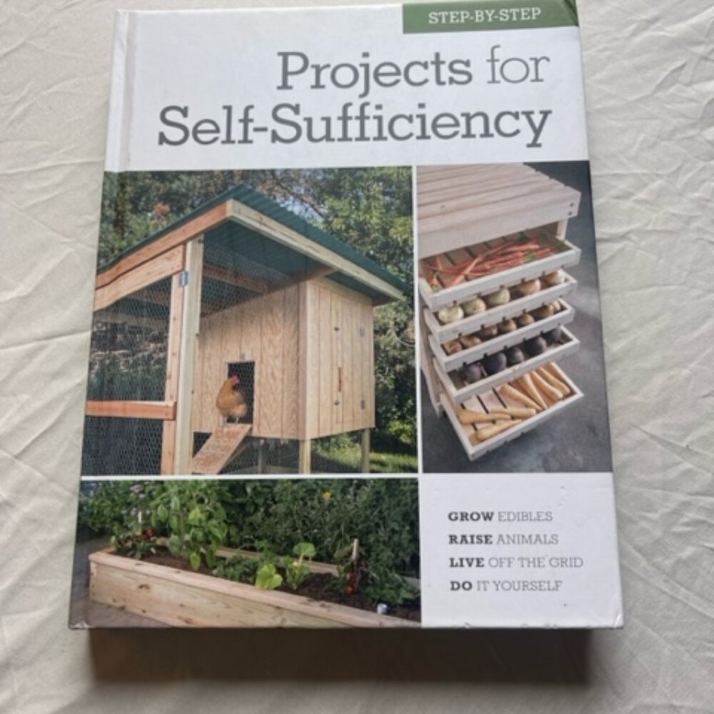 Step-By-Step Projects for Self-Sufficiency : Grow Edibles * Raise Animals * Live